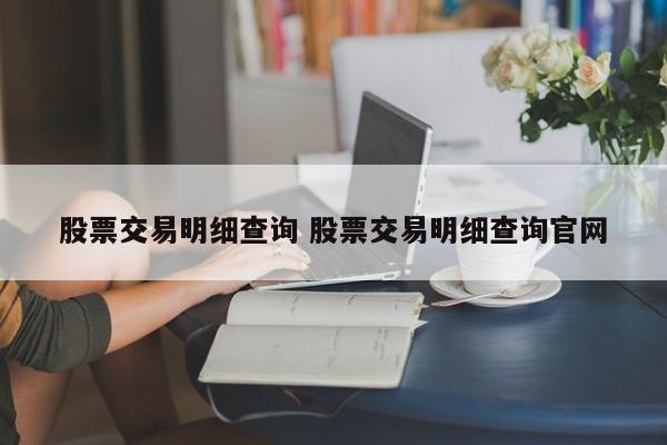股票交易明细查询 股票交易明细查询官网
