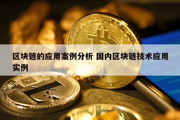 区块链的应用案例分析 国内区块链技术应用实例