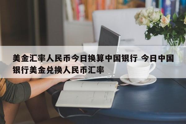 美金汇率人民币今日换算中国银行 今日中国银行美金兑换人民币汇率