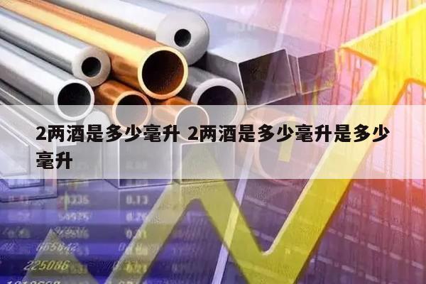 2两酒是多少毫升 2两酒是多少毫升是多少毫升