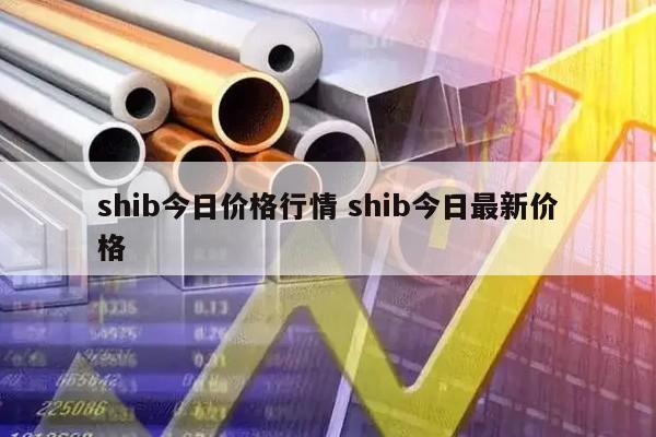 shib今日价格行情 shib今日最新价格
