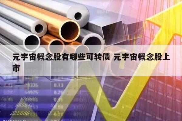 元宇宙概念股有哪些可转债 元宇宙概念股上市