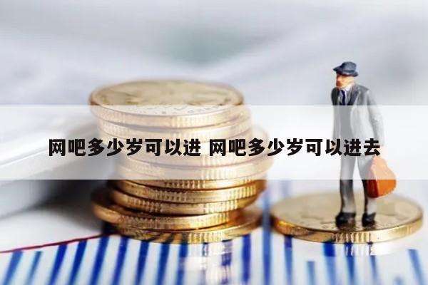 网吧多少岁可以进 网吧多少岁可以进去