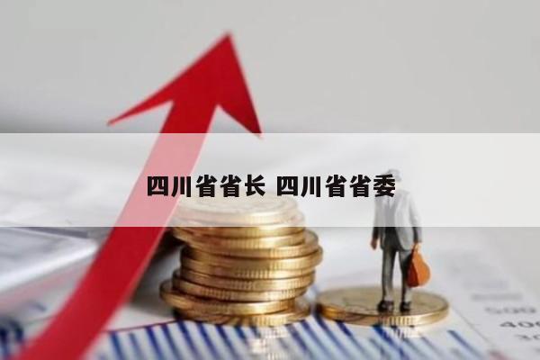 四川省省长 四川省省委