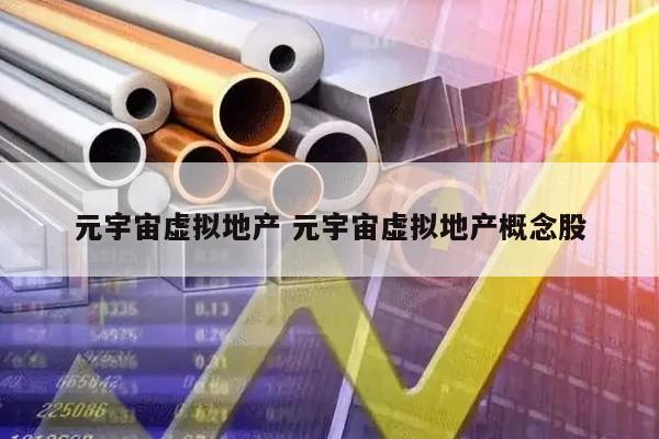 元宇宙虚拟地产 元宇宙虚拟地产概念股
