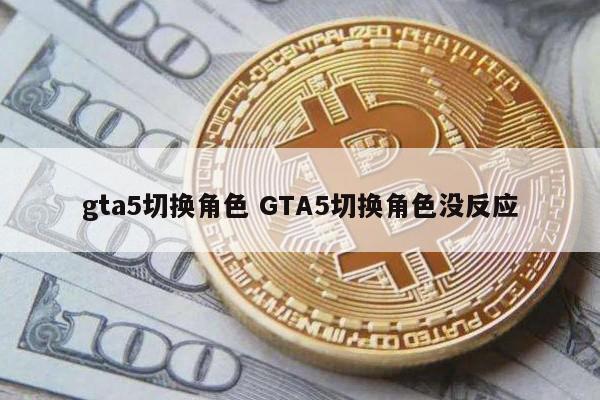 gta5切换角色 GTA5切换角色没反应
