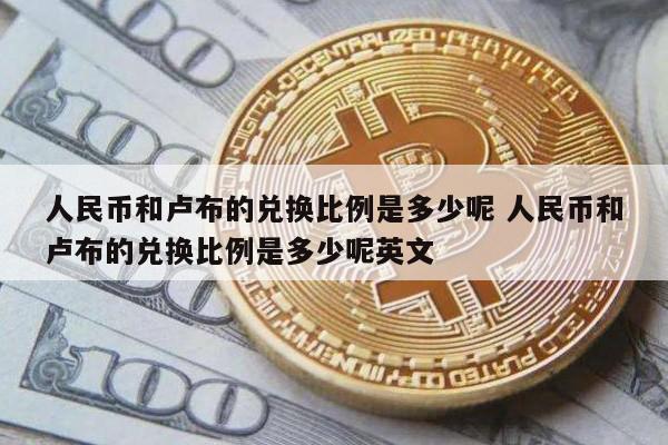 人民币和卢布的兑换比例是多少呢 人民币和卢布的兑换比例是多少呢英文