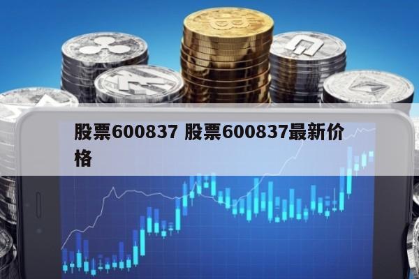 股票600837 股票600837最新价格
