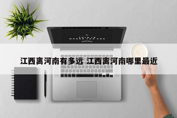 江西离河南有多远 江西离河南哪里最近