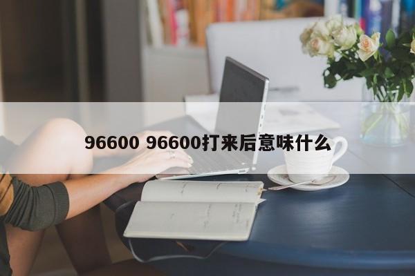 96600 96600打来后意味什么