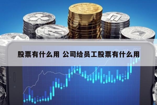 股票有什么用 公司给员工股票有什么用