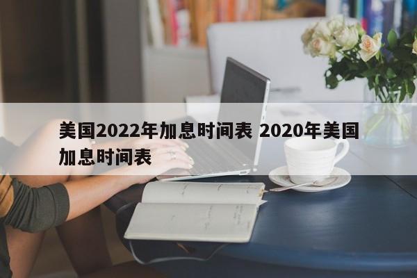 美国2022年加息时间表 2020年美国加息时间表