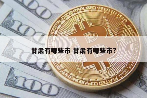 甘肃有哪些市 甘肃有哪些市?