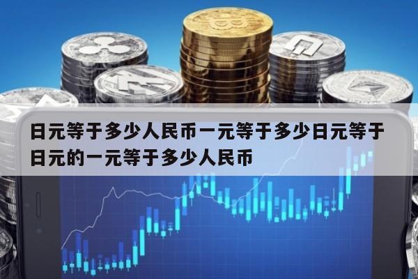 日元等于多少人民币一元等于多少日元等于 日元的一元等于多少人民币
