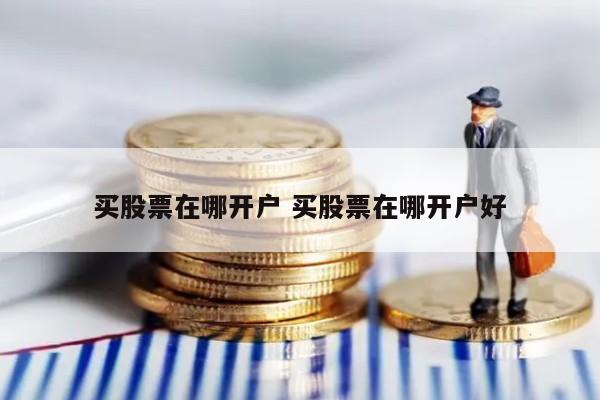 买股票在哪开户 买股票在哪开户好