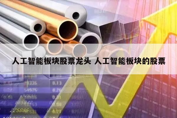 人工智能板块股票龙头 人工智能板块的股票