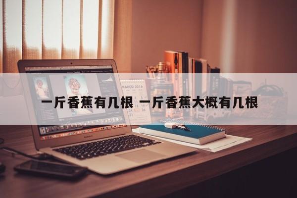 一斤香蕉有几根 一斤香蕉大概有几根