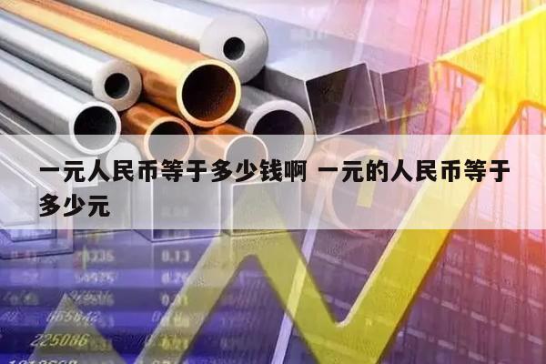 一元人民币等于多少钱啊 一元的人民币等于多少元