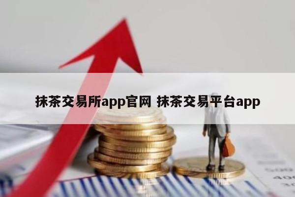 抹茶交易所app官网 抹茶交易平台app