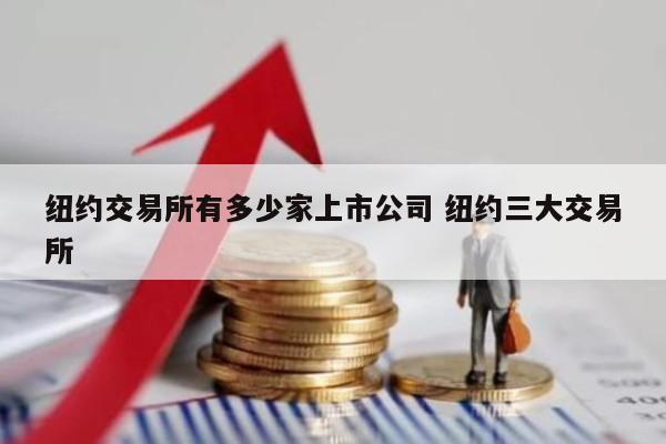 纽约交易所有多少家上市公司 纽约三大交易所