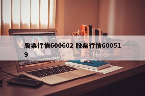 股票行情600602 股票行情600519