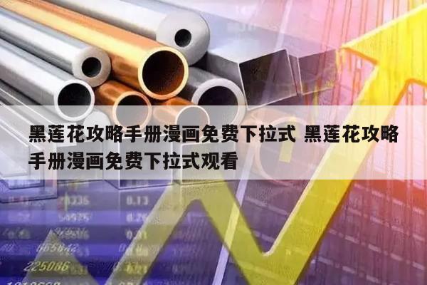 黑莲花攻略手册漫画免费下拉式 黑莲花攻略手册漫画免费下拉式观看