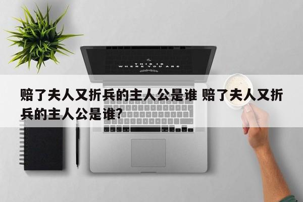 赔了夫人又折兵的主人公是谁 赔了夫人又折兵的主人公是谁?