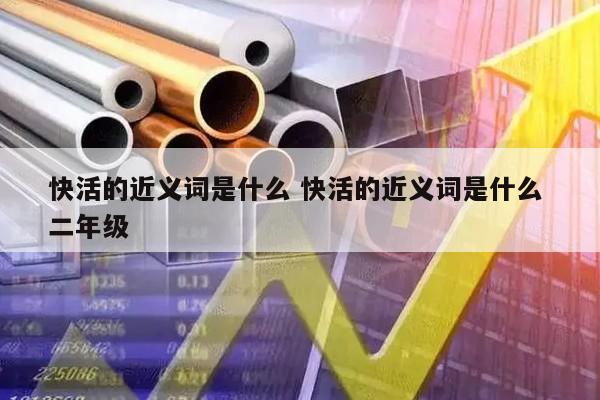 快活的近义词是什么 快活的近义词是什么 二年级