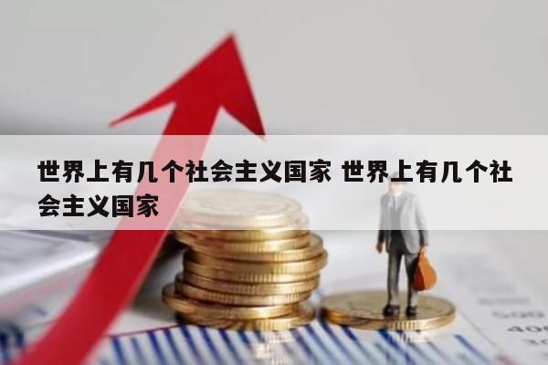 世界上有几个社会主义国家 世界上有几个社会主义国家