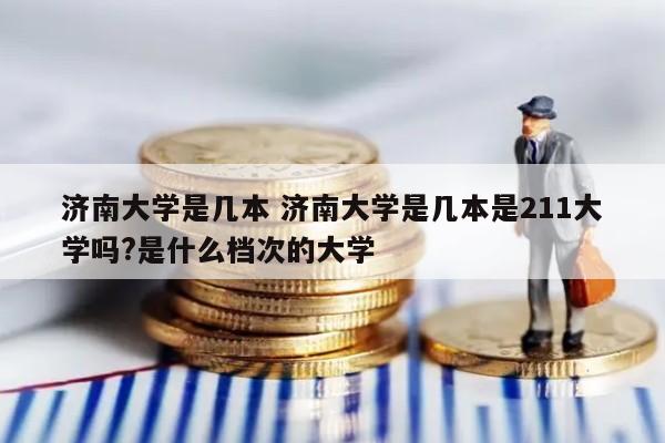 济南大学是几本 济南大学是几本是211大学吗?是什么档次的大学