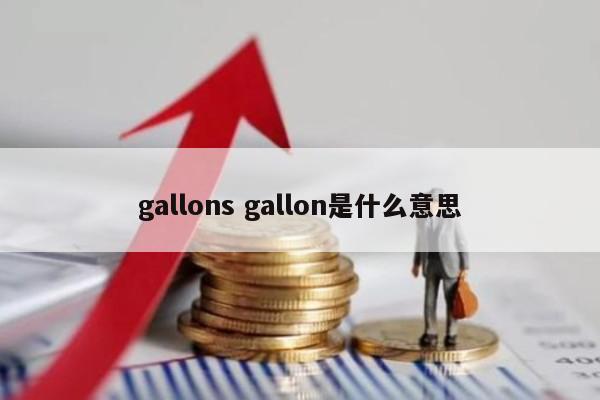 gallons gallon是什么意思