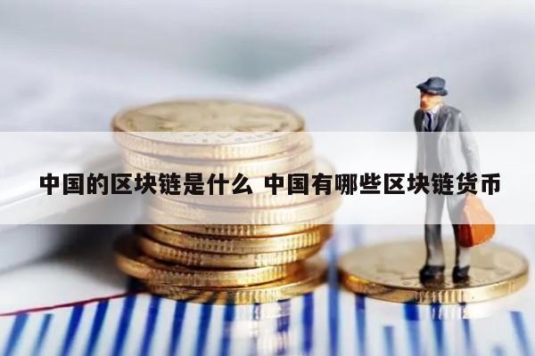 中国的区块链是什么 中国有哪些区块链货币