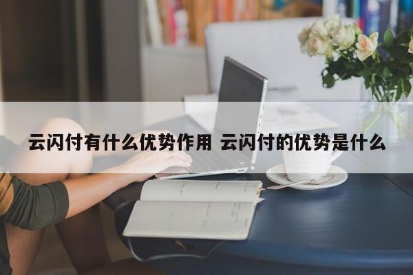 云闪付有什么优势作用 云闪付的优势是什么
