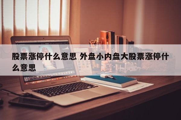 股票涨停什么意思 外盘小内盘大股票涨停什么意思