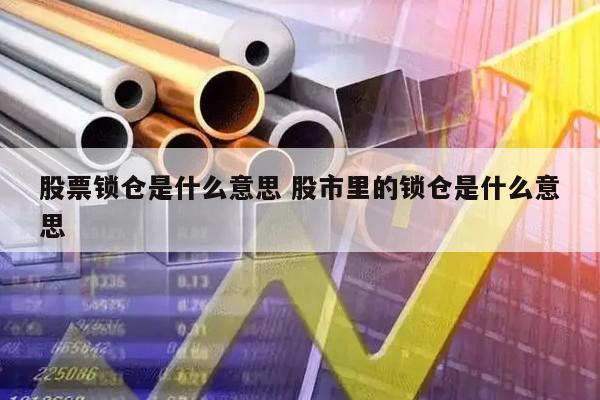 股票锁仓是什么意思 股市里的锁仓是什么意思
