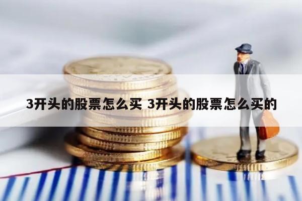 3开头的股票怎么买 3开头的股票怎么买的
