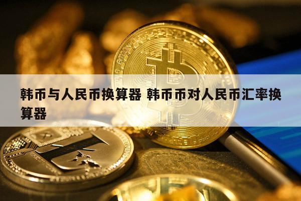 韩币与人民币换算器 韩币币对人民币汇率换算器