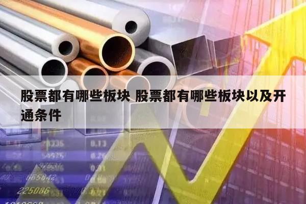 股票都有哪些板块 股票都有哪些板块以及开通条件