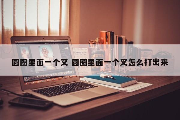 圆圈里面一个叉 圆圈里面一个叉怎么打出来