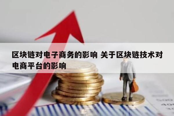 区块链对电子商务的影响 关于区块链技术对电商平台的影响
