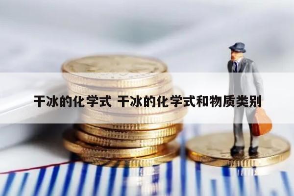 干冰的化学式 干冰的化学式和物质类别