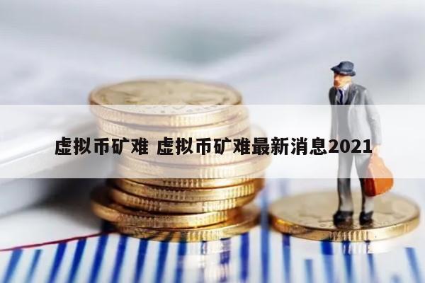 虚拟币矿难 虚拟币矿难最新消息2021