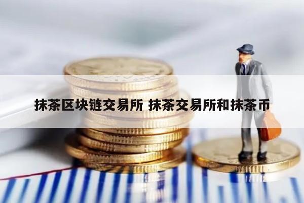 抹茶区块链交易所 抹茶交易所和抹茶币