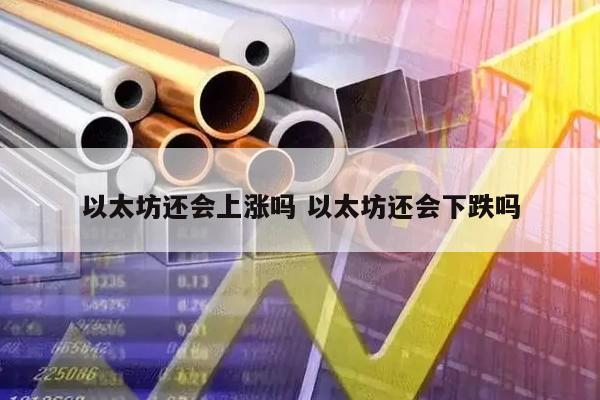 以太坊还会上涨吗 以太坊还会下跌吗