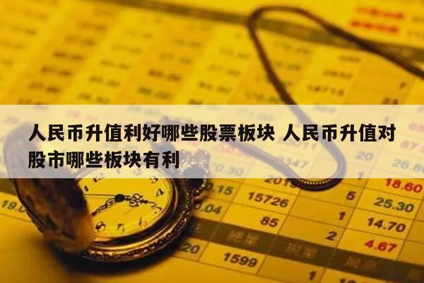 人民币升值利好哪些股票板块 人民币升值对股市哪些板块有利