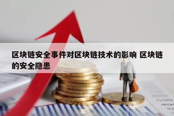 区块链安全事件对区块链技术的影响 区块链的安全隐患