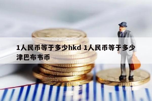 1人民币等于多少hkd 1人民币等于多少津巴布韦币