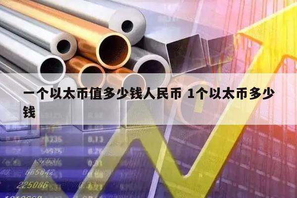 一个以太币值多少钱人民币 1个以太币多少钱