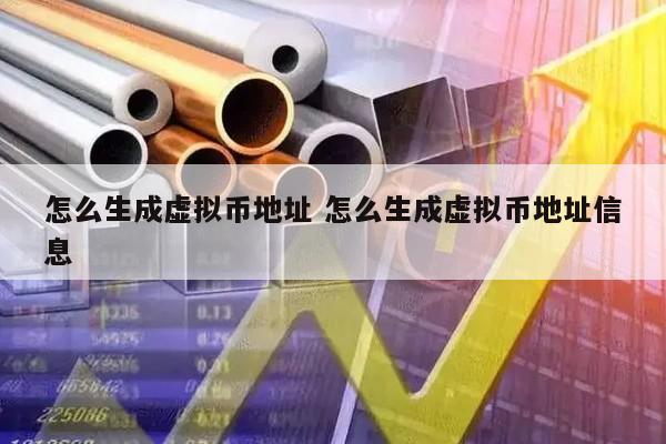 怎么生成虚拟币地址 怎么生成虚拟币地址信息