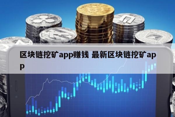 区块链挖矿app赚钱 最新区块链挖矿app